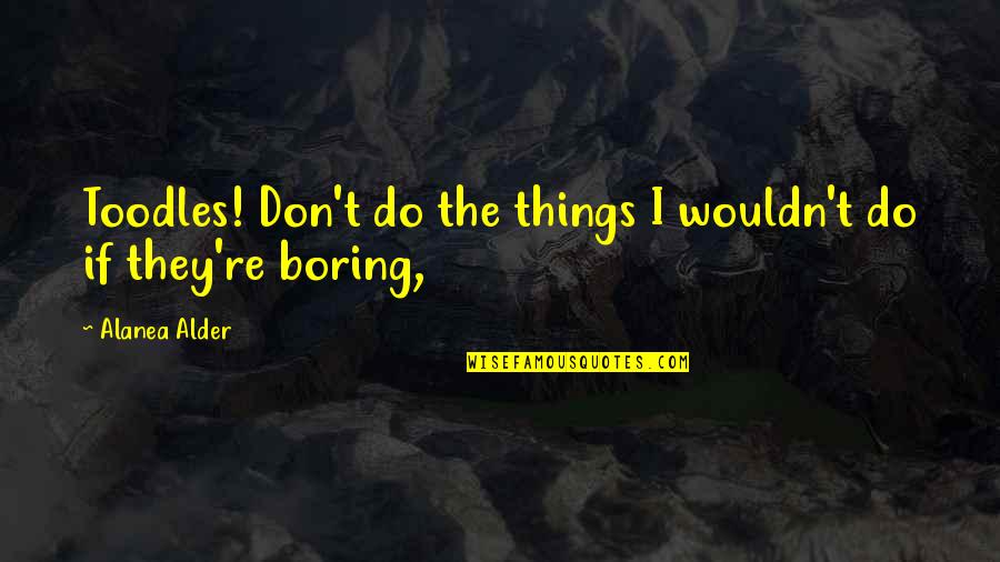 Fortuit Dex Quotes By Alanea Alder: Toodles! Don't do the things I wouldn't do