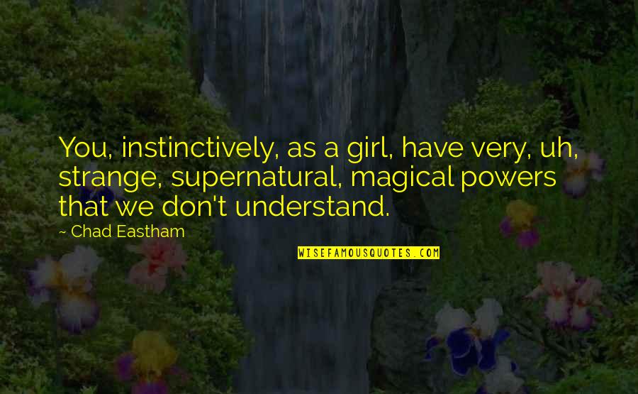 Fortuit Dex Quotes By Chad Eastham: You, instinctively, as a girl, have very, uh, Fortuit Dex Quotes By Chad Eastham: You, instinctively, as a girl, have very, uh,
