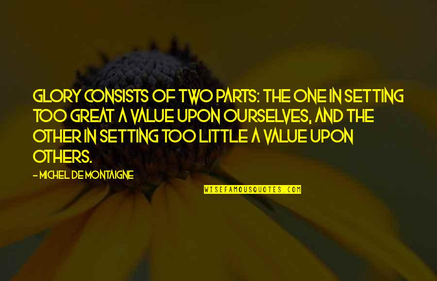 Fortuite Epic Games Quotes By Michel De Montaigne: Glory consists of two parts: the one in Fortuite Epic Games Quotes By Michel De Montaigne: Glory consists of two parts: the one in