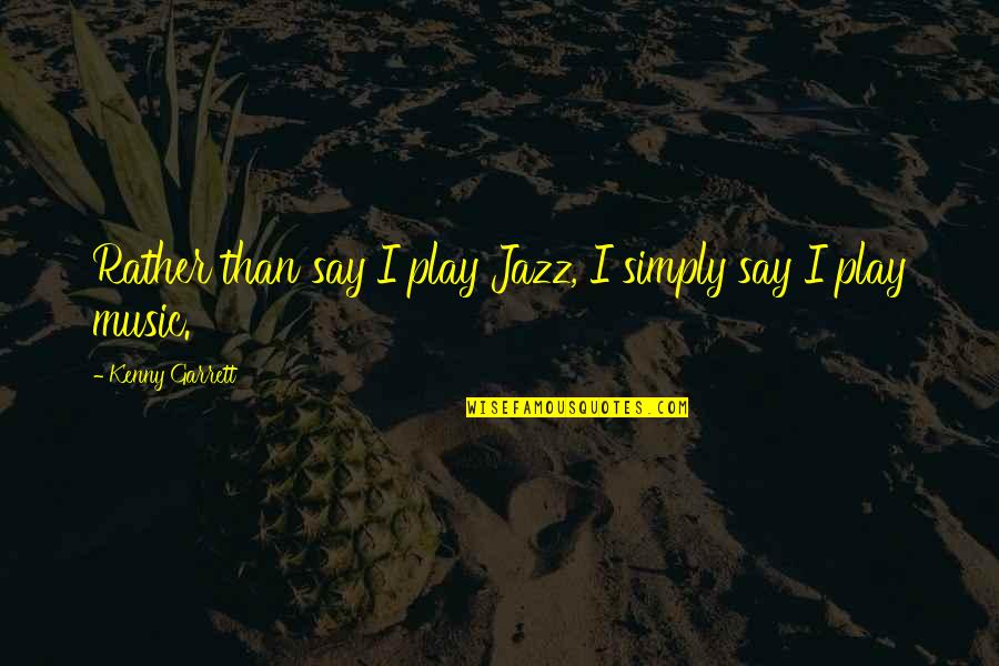 Fortuitous Love Quotes By Kenny Garrett: Rather than say I play Jazz, I simply