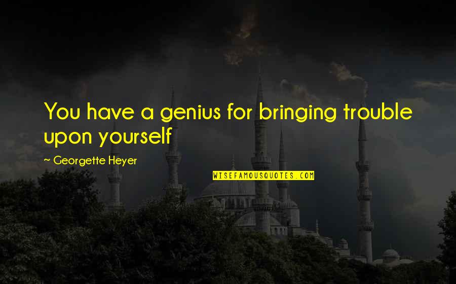 Fortuitously Find Quotes By Georgette Heyer: You have a genius for bringing trouble upon