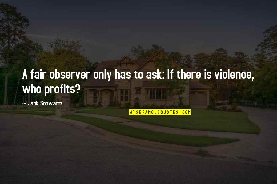 Fortuity Quartet Quotes By Jack Schwartz: A fair observer only has to ask: If