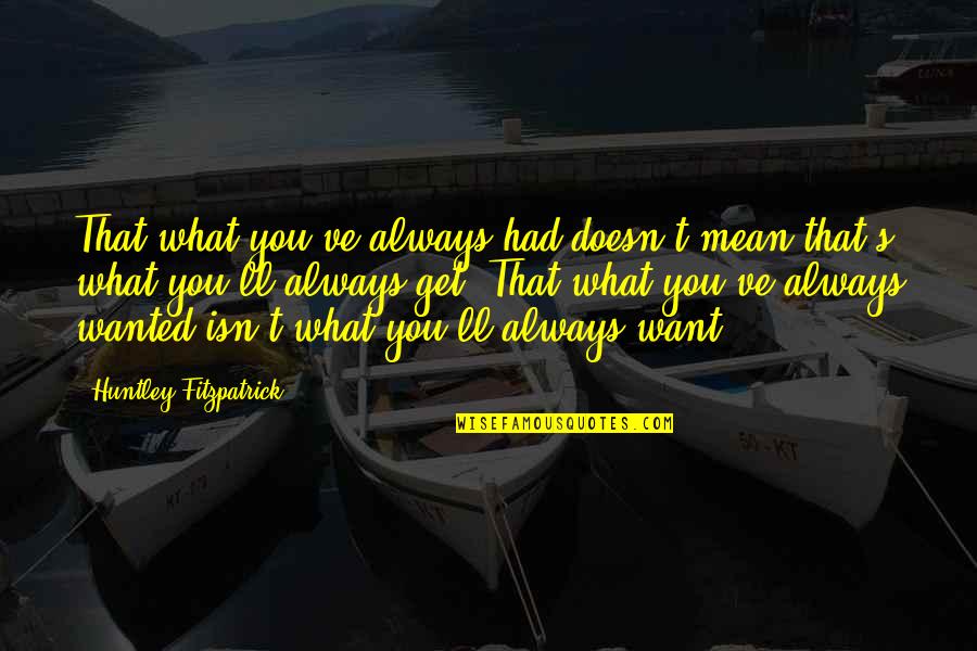 Fortuity Search Quotes By Huntley Fitzpatrick: That what you've always had doesn't mean that's