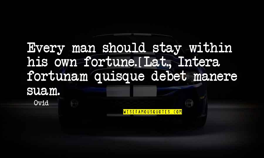 Fortunam Quotes By Ovid: Every man should stay within his own fortune.[Lat., Fortunam Quotes By Ovid: Every man should stay within his own fortune.[Lat.,