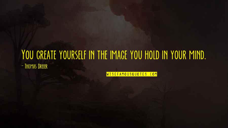 Fortunam Quotes By Thomas Dreier: You create yourself in the image you hold Fortunam Quotes By Thomas Dreier: You create yourself in the image you hold