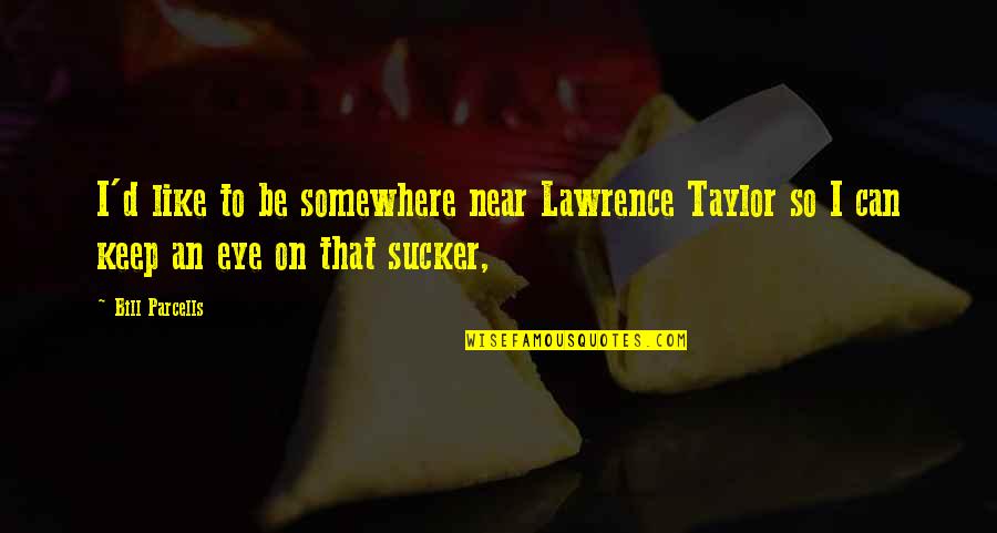 Fortunata Winery Quotes By Bill Parcells: I'd like to be somewhere near Lawrence Taylor