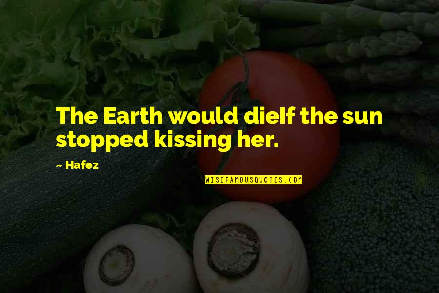 Fortunata Winery Quotes By Hafez: The Earth would dieIf the sun stopped kissing