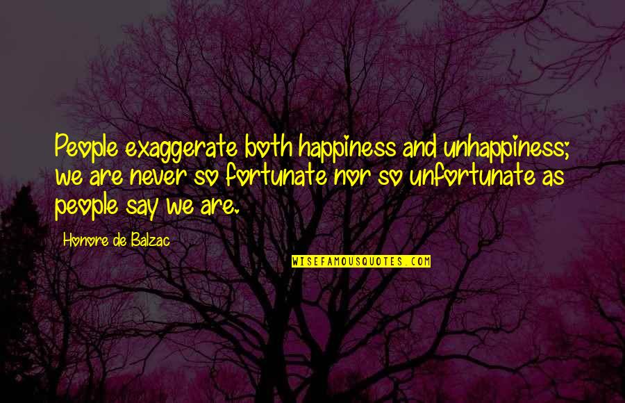 Fortunate And Unfortunate Quotes By Honore De Balzac: People exaggerate both happiness and unhappiness; we are