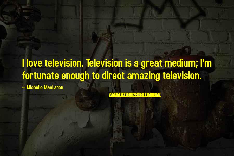 Fortunate Love Quotes By Michelle MacLaren: I love television. Television is a great medium;