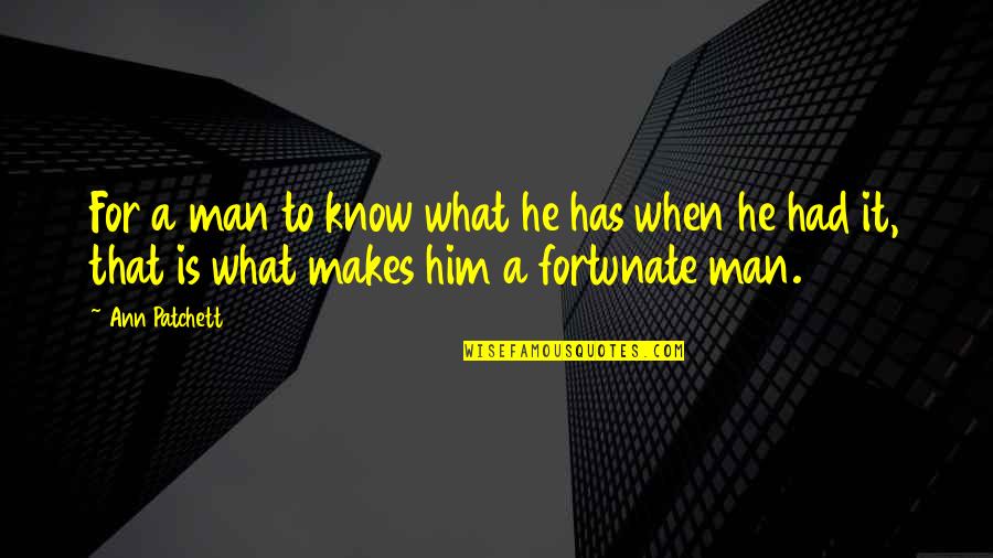 Fortunate Man Quotes By Ann Patchett: For a man to know what he has Fortunate Man Quotes By Ann Patchett: For a man to know what he has