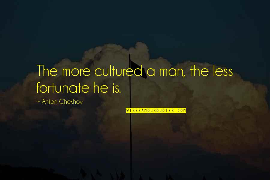 Fortunate Man Quotes By Anton Chekhov: The more cultured a man, the less fortunate Fortunate Man Quotes By Anton Chekhov: The more cultured a man, the less fortunate