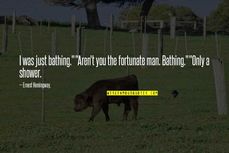 Fortunate Man Quotes By Ernest Hemingway,: I was just bathing.""Aren't you the fortunate man. Fortunate Man Quotes By Ernest Hemingway,: I was just bathing.""Aren't you the fortunate man.