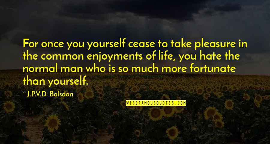 Fortunate Man Quotes By J.P.V.D. Balsdon: For once you yourself cease to take pleasure Fortunate Man Quotes By J.P.V.D. Balsdon: For once you yourself cease to take pleasure