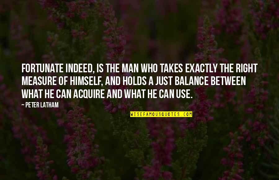 Fortunate Man Quotes By Peter Latham: Fortunate indeed, is the man who takes exactly Fortunate Man Quotes By Peter Latham: Fortunate indeed, is the man who takes exactly
