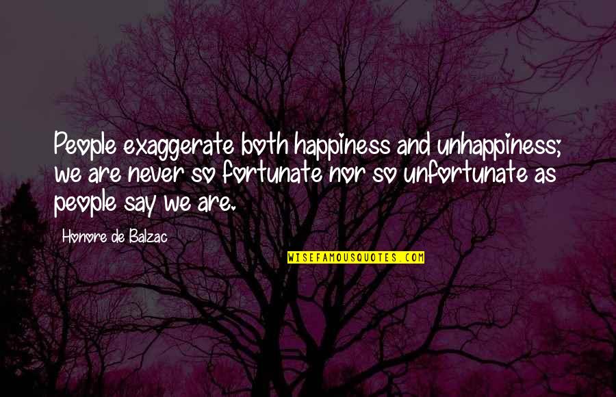 Fortunate Unfortunate Quotes By Honore De Balzac: People exaggerate both happiness and unhappiness; we are