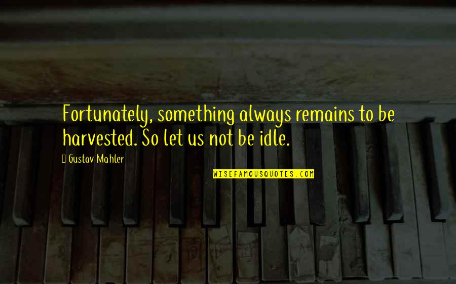 Fortunately Quotes By Gustav Mahler: Fortunately, something always remains to be harvested. So