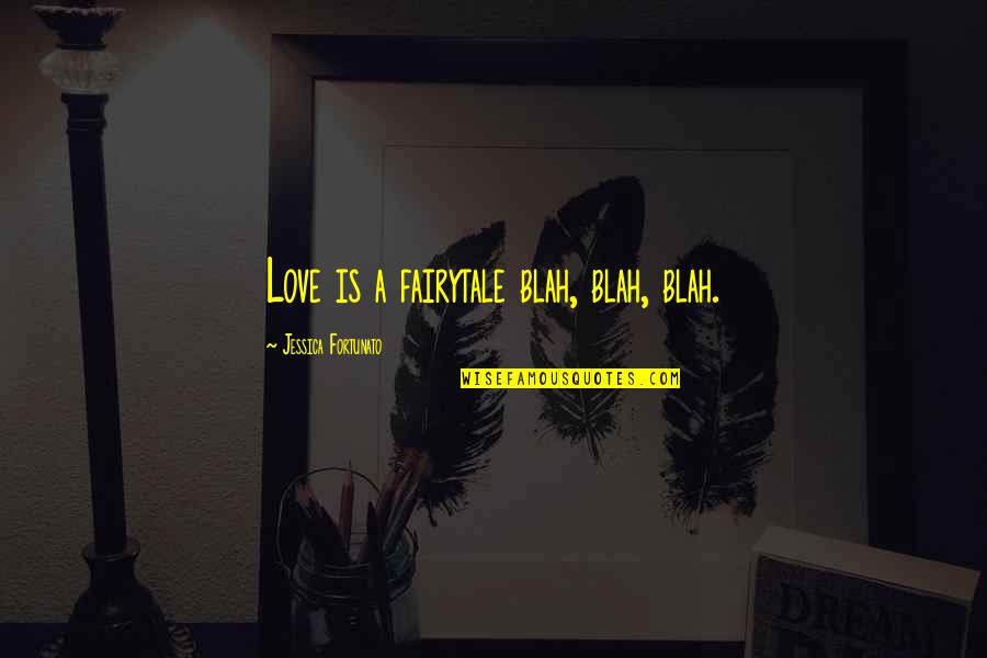 Fortunato's Quotes By Jessica Fortunato: Love is a fairytale blah, blah, blah. Fortunato's Quotes By Jessica Fortunato: Love is a fairytale blah, blah, blah.