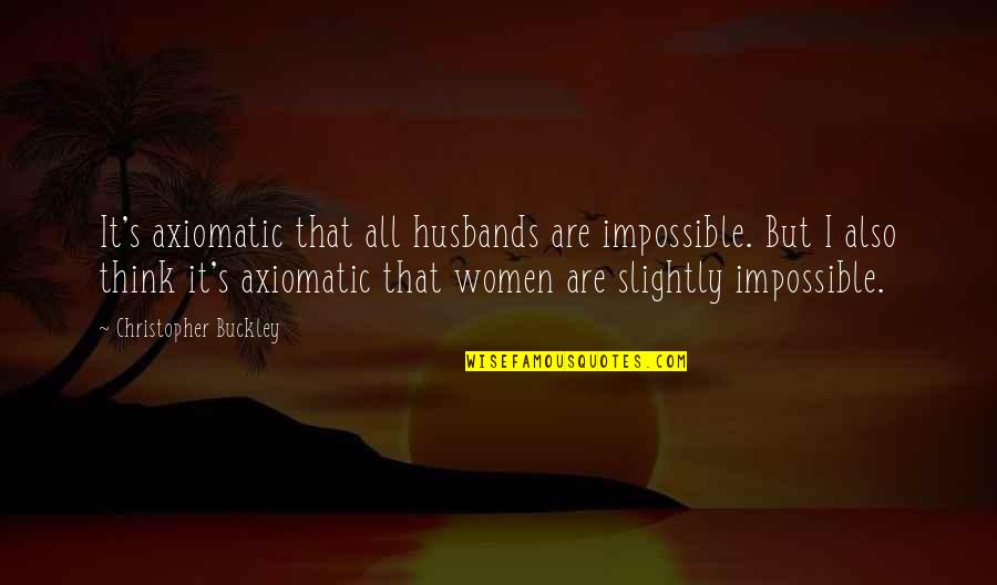 Fortune 500 Inspirational Quotes By Christopher Buckley: It's axiomatic that all husbands are impossible. But