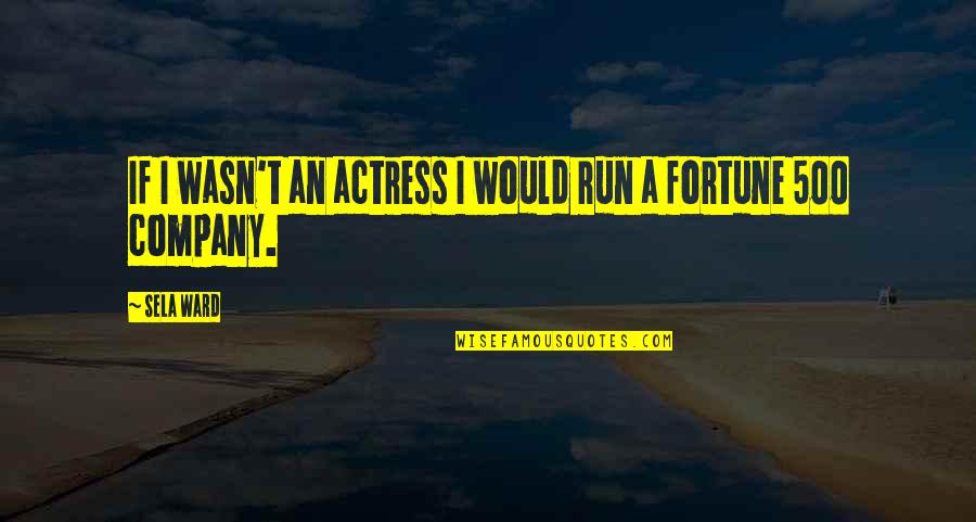 Fortune 500 Quotes By Sela Ward: If I wasn't an actress I would run