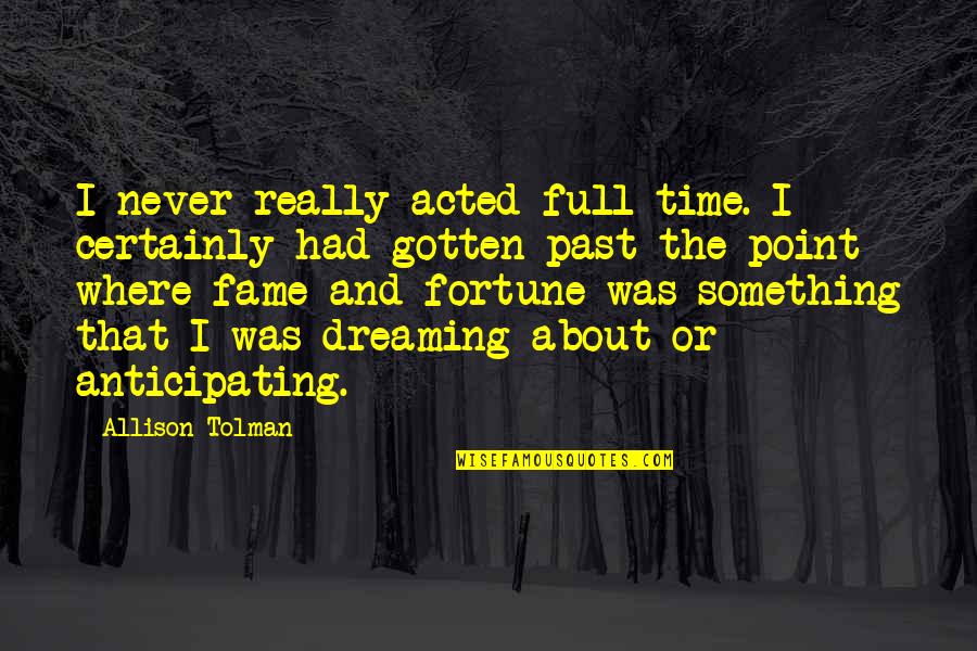 Fortune And Fame Quotes By Allison Tolman: I never really acted full-time. I certainly had Fortune And Fame Quotes By Allison Tolman: I never really acted full-time. I certainly had