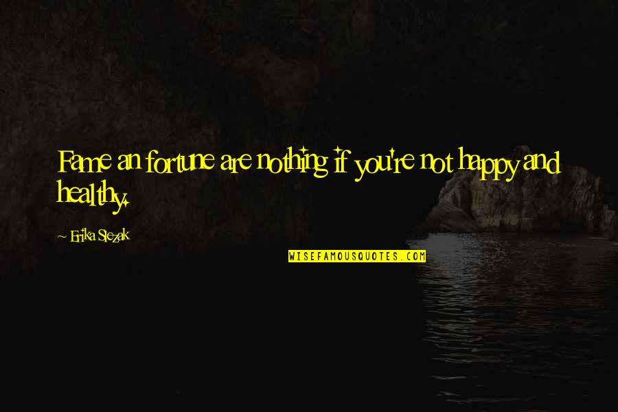 Fortune And Fame Quotes By Erika Slezak: Fame an fortune are nothing if you're not Fortune And Fame Quotes By Erika Slezak: Fame an fortune are nothing if you're not