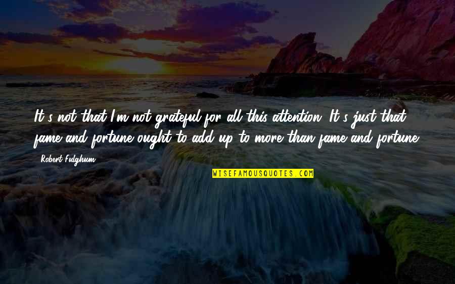 Fortune And Fame Quotes By Robert Fulghum: It's not that I'm not grateful for all