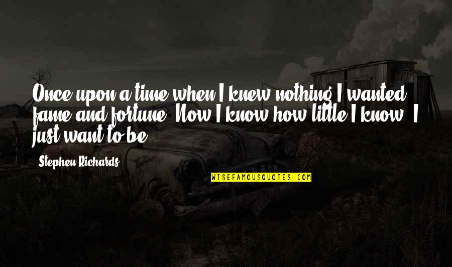 Fortune And Fame Quotes By Stephen Richards: Once upon a time when I knew nothing Fortune And Fame Quotes By Stephen Richards: Once upon a time when I knew nothing