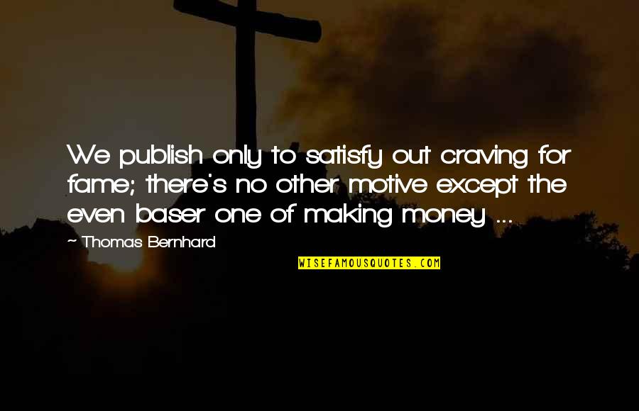 Fortune And Fame Quotes By Thomas Bernhard: We publish only to satisfy out craving for Fortune And Fame Quotes By Thomas Bernhard: We publish only to satisfy out craving for