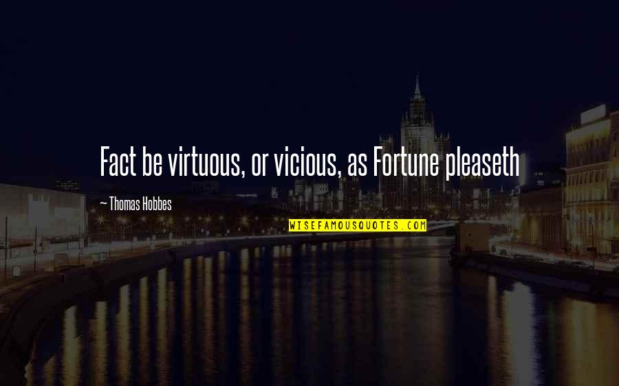 Fortune And Luck Quotes By Thomas Hobbes: Fact be virtuous, or vicious, as Fortune pleaseth