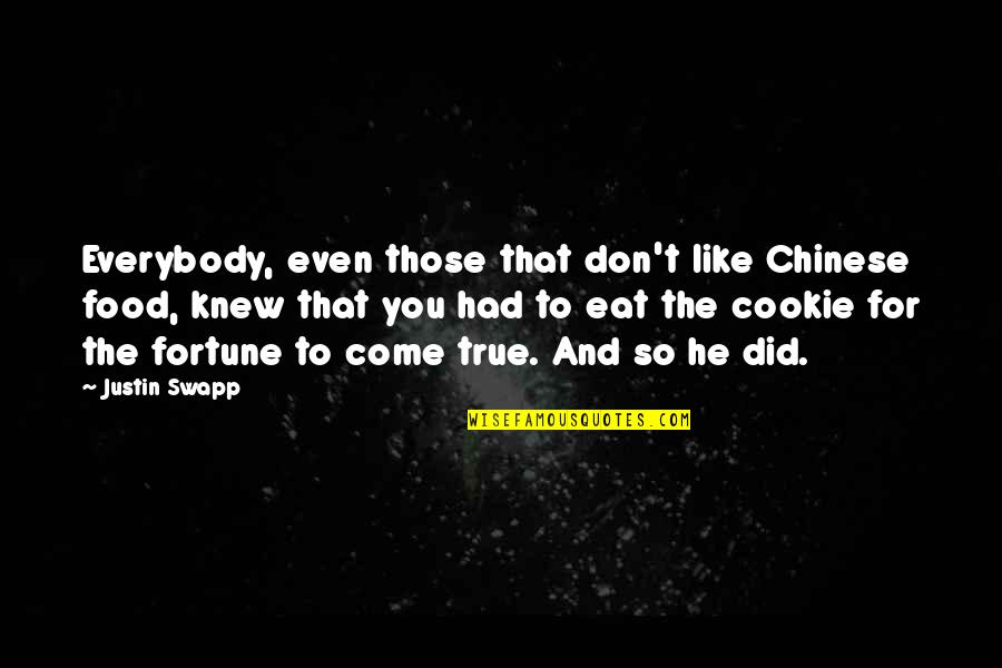 Fortune Cookie Quotes By Justin Swapp: Everybody, even those that don't like Chinese food, Fortune Cookie Quotes By Justin Swapp: Everybody, even those that don't like Chinese food,