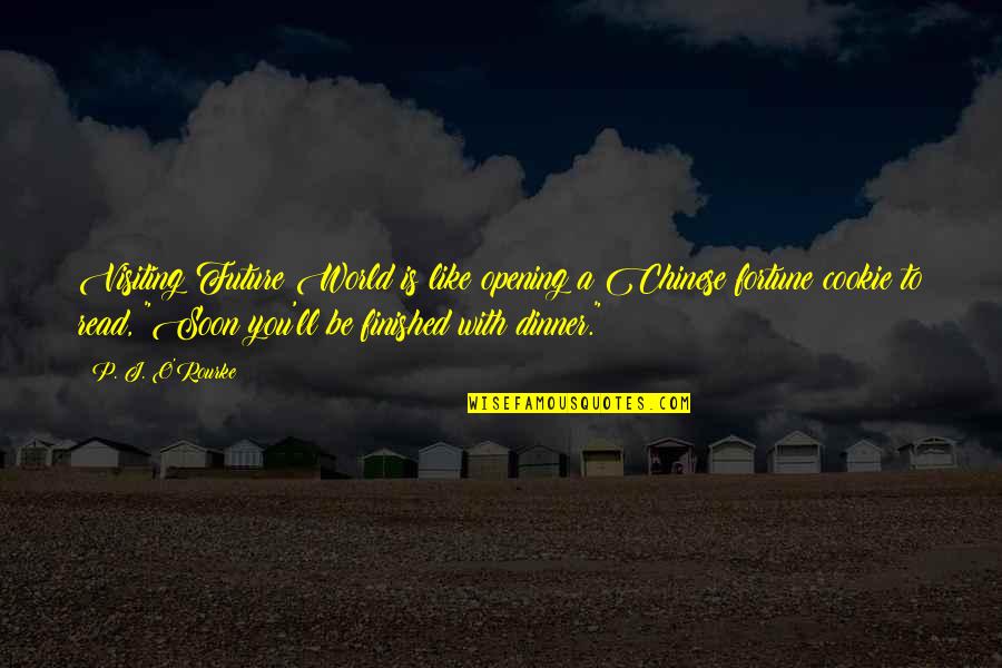Fortune Cookie Quotes By P. J. O'Rourke: Visiting Future World is like opening a Chinese Fortune Cookie Quotes By P. J. O'Rourke: Visiting Future World is like opening a Chinese