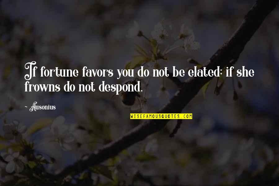 Fortune Favors Quotes By Ausonius: If fortune favors you do not be elated;