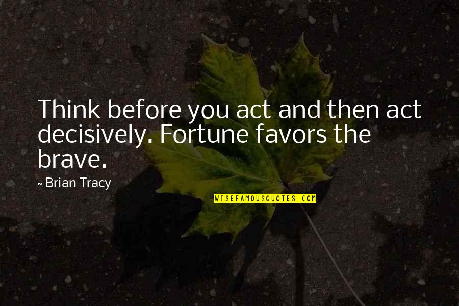 Fortune Favors Quotes By Brian Tracy: Think before you act and then act decisively.