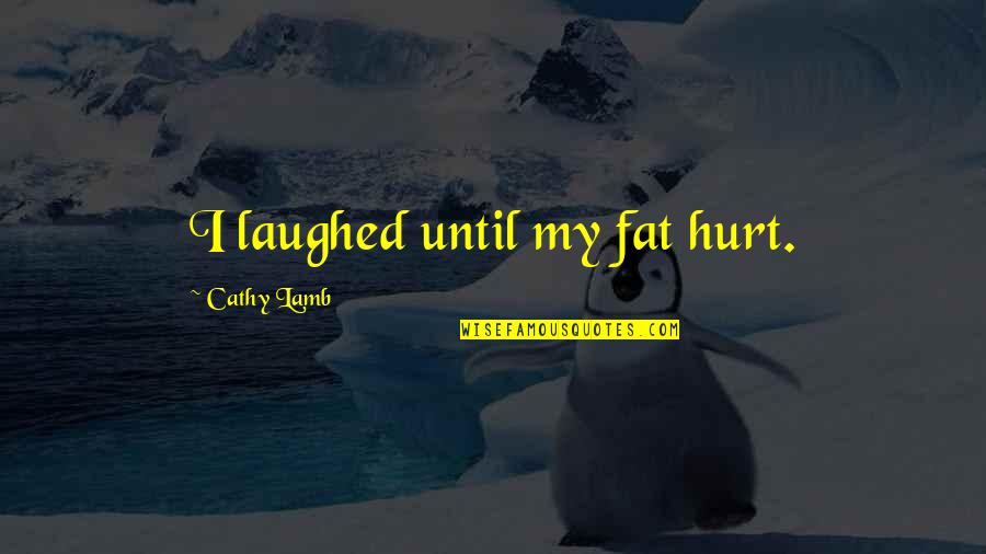 Fortune Favors The Bold Related Quotes By Cathy Lamb: I laughed until my fat hurt. Fortune Favors The Bold Related Quotes By Cathy Lamb: I laughed until my fat hurt.