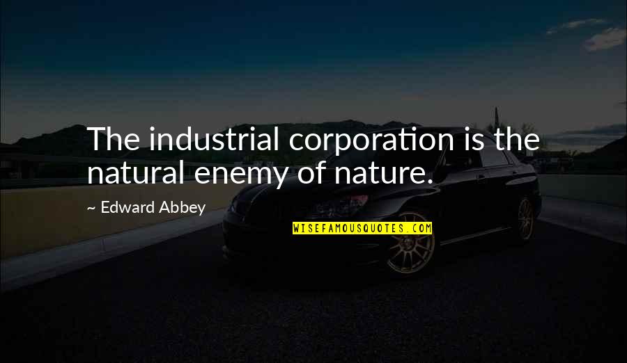Fortune Favors The Bold Related Quotes By Edward Abbey: The industrial corporation is the natural enemy of