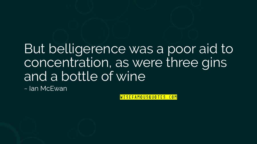 Fortune Favors The Bold Related Quotes By Ian McEwan: But belligerence was a poor aid to concentration,