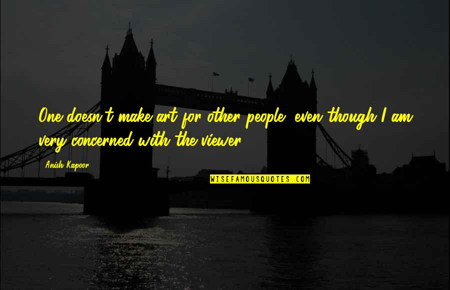 Fortune Favours The Brave Similar Quotes By Anish Kapoor: One doesn't make art for other people, even