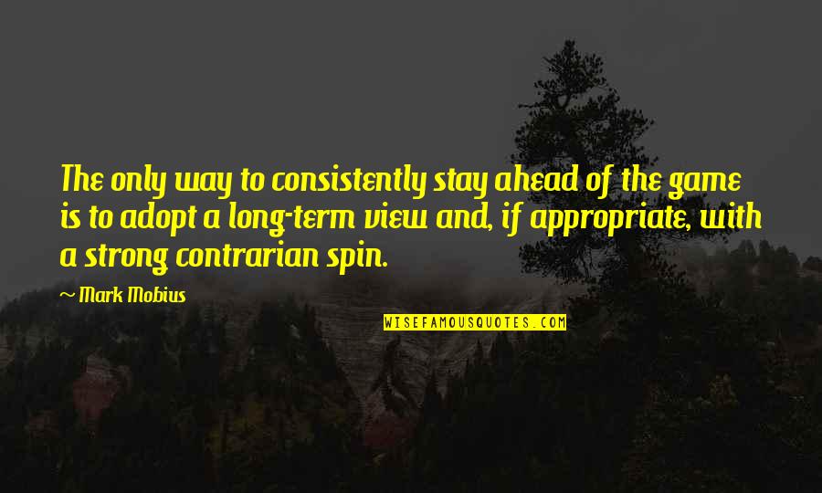 Fortune Favours The Brave Similar Quotes By Mark Mobius: The only way to consistently stay ahead of