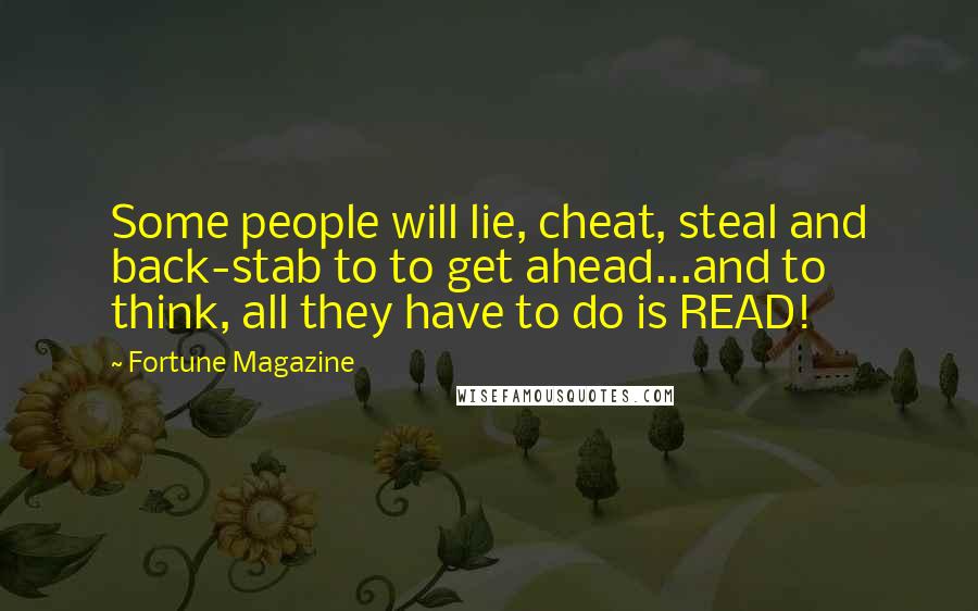 Fortune Magazine quotes: Some people will lie, cheat, steal and back-stab to to get ahead...and to think, all they have to do is READ!