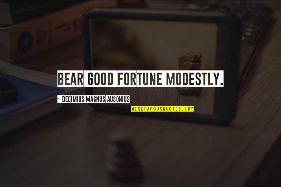 Fortune Quotes By Decimius Magnus Ausonius: Bear good fortune modestly.