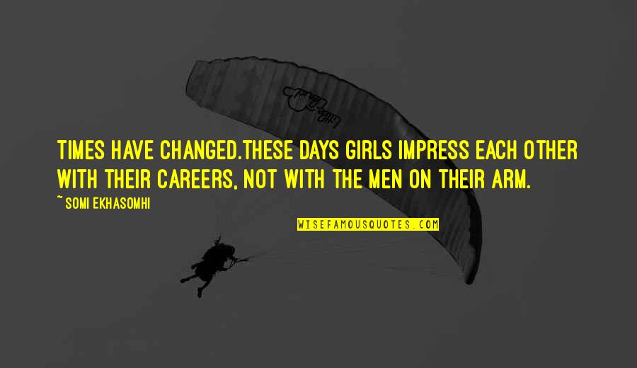 Fortune Smiles Quotes By Somi Ekhasomhi: Times have changed.These days girls impress each other Fortune Smiles Quotes By Somi Ekhasomhi: Times have changed.These days girls impress each other