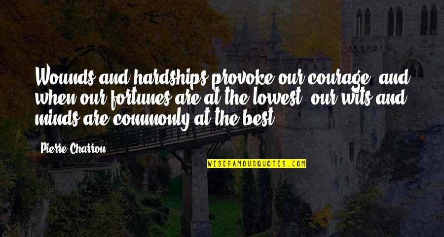 Fortunes For Fortune Quotes By Pierre Charron: Wounds and hardships provoke our courage, and when Fortunes For Fortune Quotes By Pierre Charron: Wounds and hardships provoke our courage, and when