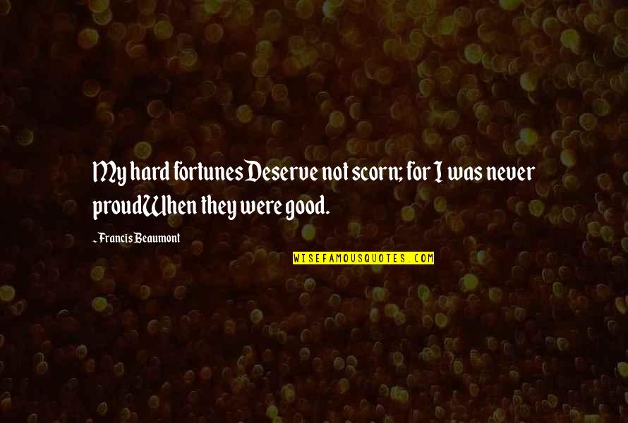 Fortunes Quotes By Francis Beaumont: My hard fortunesDeserve not scorn; for I was Fortunes Quotes By Francis Beaumont: My hard fortunesDeserve not scorn; for I was