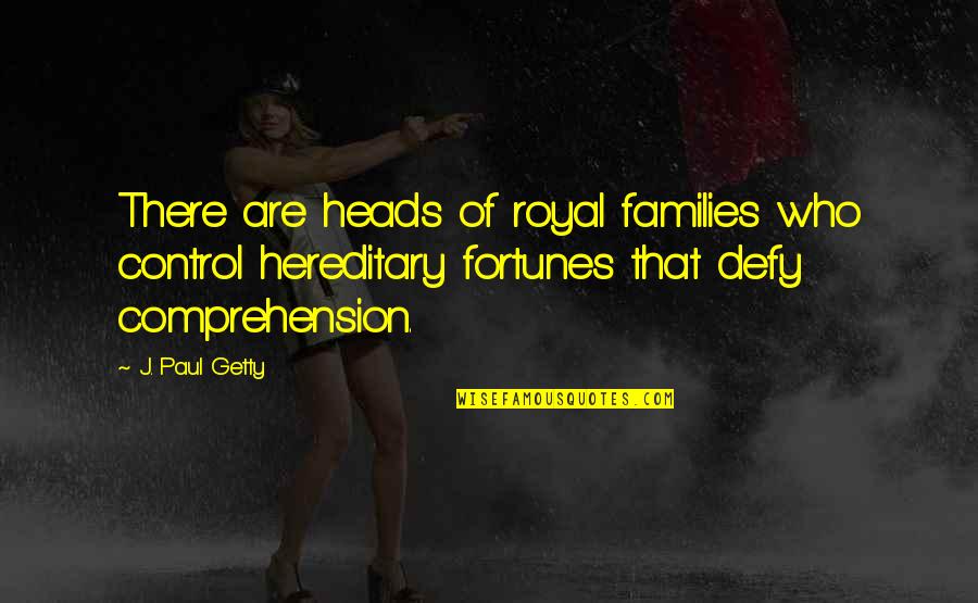 Fortunes Quotes By J. Paul Getty: There are heads of royal families who control Fortunes Quotes By J. Paul Getty: There are heads of royal families who control