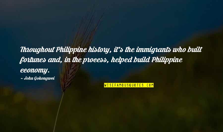 Fortunes Quotes By John Gokongwei: Throughout Philippine history, it's the immigrants who built Fortunes Quotes By John Gokongwei: Throughout Philippine history, it's the immigrants who built