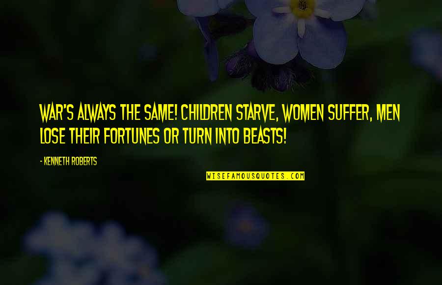 Fortunes Quotes By Kenneth Roberts: War's always the same! Children starve, women suffer, Fortunes Quotes By Kenneth Roberts: War's always the same! Children starve, women suffer,
