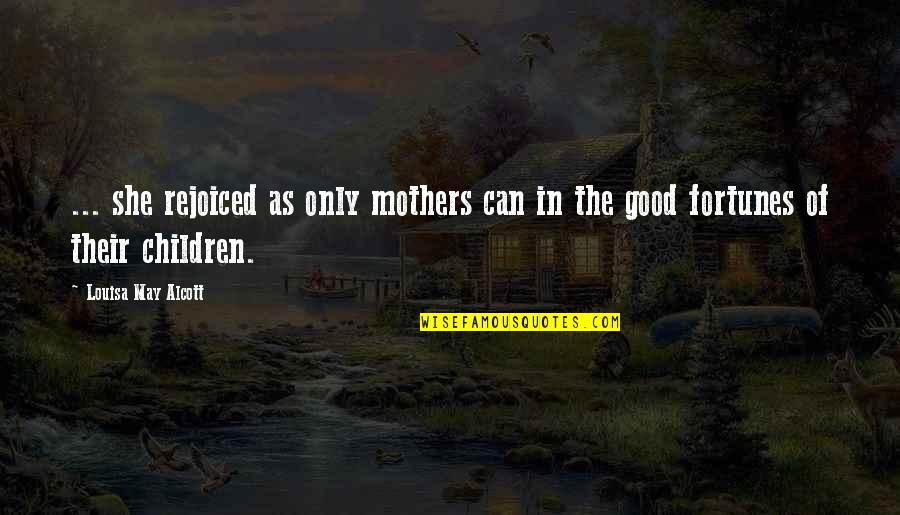Fortunes Quotes By Louisa May Alcott: ... she rejoiced as only mothers can in Fortunes Quotes By Louisa May Alcott: ... she rejoiced as only mothers can in