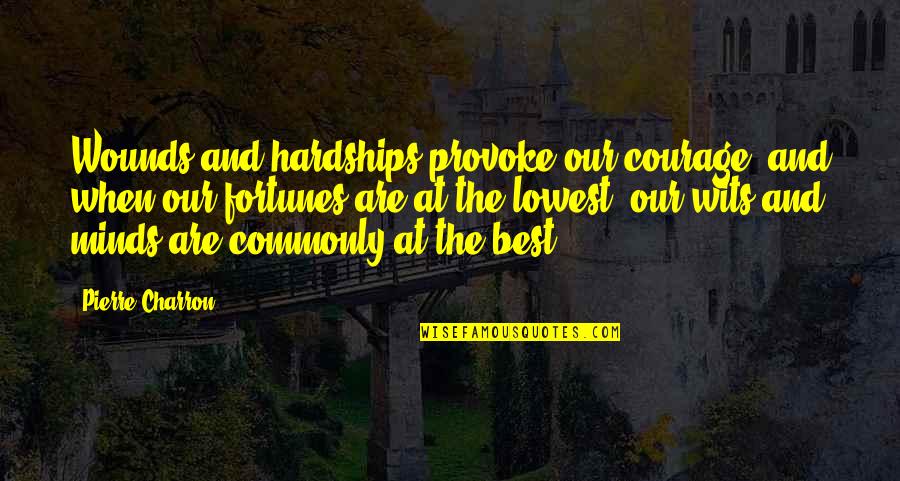 Fortunes Quotes By Pierre Charron: Wounds and hardships provoke our courage, and when Fortunes Quotes By Pierre Charron: Wounds and hardships provoke our courage, and when