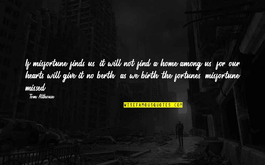Fortunes Quotes By Tom Althouse: If misfortune finds us, it will not find Fortunes Quotes By Tom Althouse: If misfortune finds us, it will not find