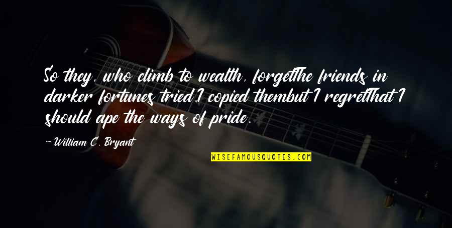 Fortunes Quotes By William C. Bryant: So they, who climb to wealth, forgetThe friends Fortunes Quotes By William C. Bryant: So they, who climb to wealth, forgetThe friends